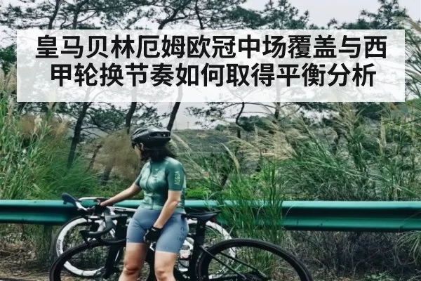 皇马贝林厄姆欧冠中场覆盖与西甲轮换节奏如何取得平衡分析