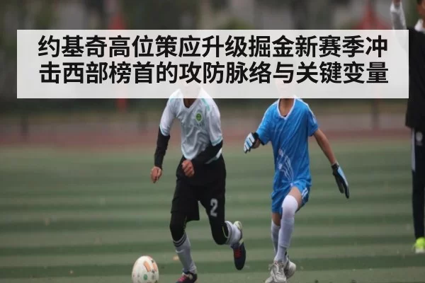 约基奇高位策应升级掘金新赛季冲击西部榜首的攻防脉络与关键变量